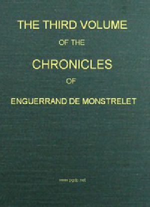 [Gutenberg 52911] • The Chronicles of Enguerrand de Monstrelet, Vol. 3 / Containing an account of the cruel civil wars between the houses of Orleans and Burgundy, of the possession of Paris and Normandy by the English, their expulsion thence, and of other memorable events that happened in the kingdom of France, as well as in other countries